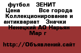 1.1) футбол : ЗЕНИТ № 10 › Цена ­ 499 - Все города Коллекционирование и антиквариат » Значки   . Ненецкий АО,Нарьян-Мар г.